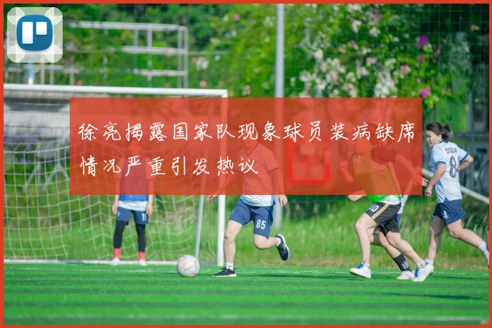 徐亮揭露国家队现象球员装病缺席情况严重引发热议