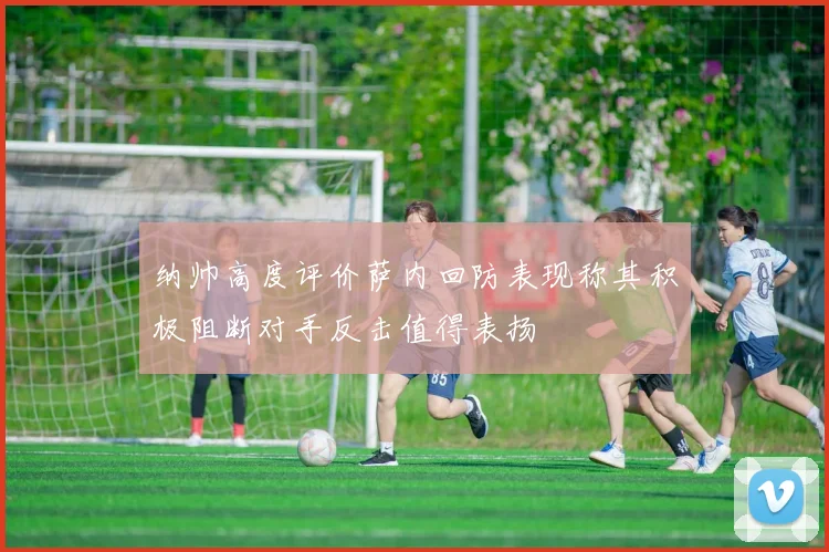 纳帅高度评价萨内回防表现称其积极阻断对手反击值得表扬
