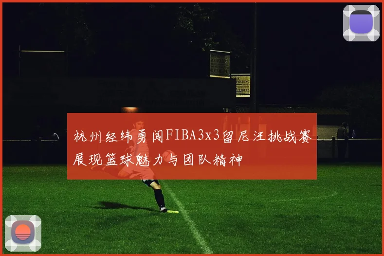 杭州经纬勇闯FIBA3x3留尼汪挑战赛展现篮球魅力与团队精神