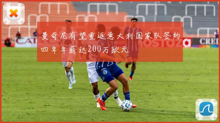 曼奇尼有望重返意大利国家队签约四年年薪达200万欧元