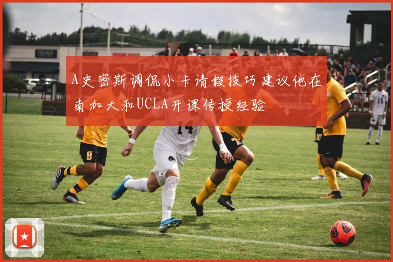 A史密斯调侃小卡请假技巧建议他在南加大和UCLA开课传授经验