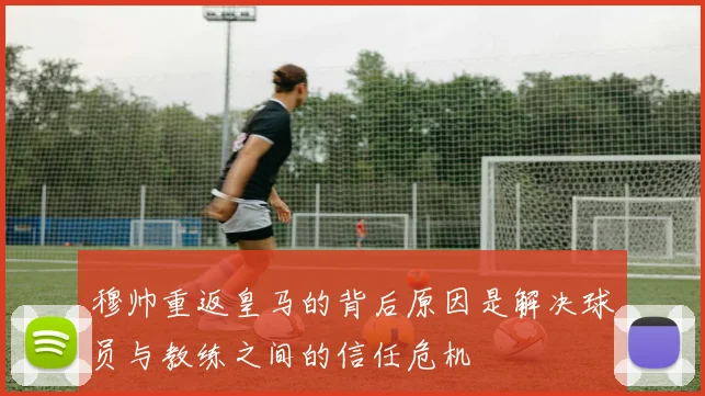 穆帅重返皇马的背后原因是解决球员与教练之间的信任危机
